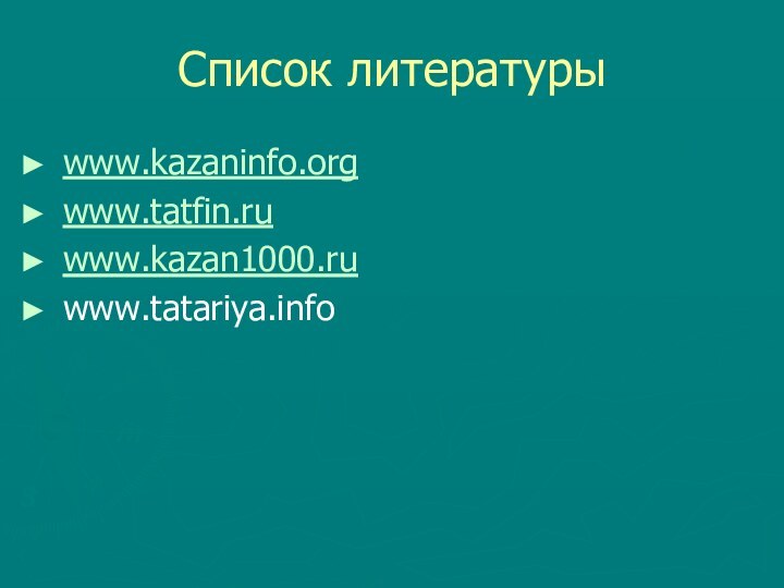 Список литературыwww.kazaninfo.orgwww.tatfin.ruwww.kazan1000.ruwww.tatariya.info