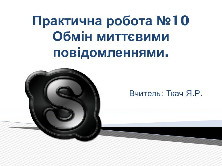 Практична робота №10 Обмін миттєвими повідомленнями.Вчитель: Ткач Я.Р.