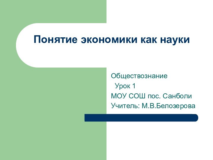 Понятие экономики как науки Обществознание  Урок 1МОУ СОШ пос. СанболиУчитель: М.В.Белозерова