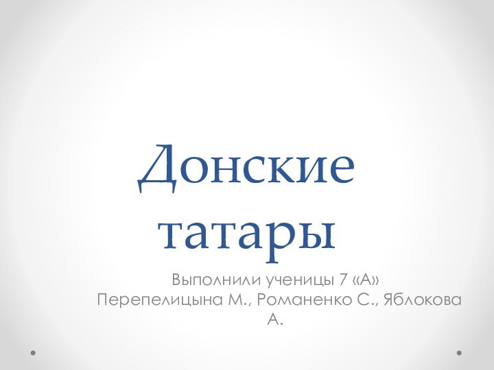 Донские татарыВыполнили ученицы 7 «А»  Перепелицына М., Романенко С., Яблокова А.