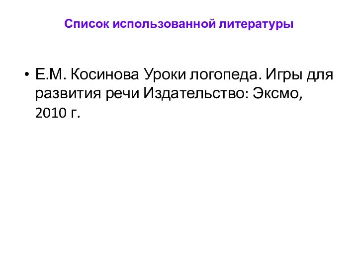 Список использованной литературы Е.М. Косинова Уроки логопеда. Игры для развития речи Издательство: Эксмо, 2010 г.