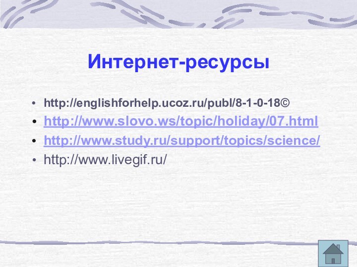 Интернет-ресурсыhttp://englishforhelp.ucoz.ru/publ/8-1-0-18http://www.slovo.ws/topic/holiday/07.html http://www.study.ru/support/topics/science/ http://www.livegif.ru/