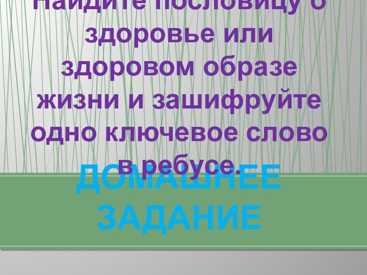 ДОМАШНЕЕ ЗАДАНИЕНайдите пословицу о здоровье или здоровом образе жизни и зашифруйте одно ключевое слово в ребусе.