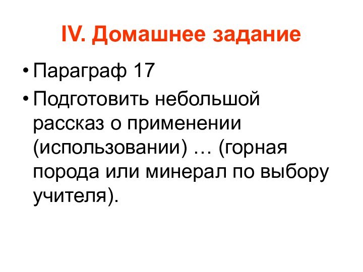 IV. Домашнее заданиеПараграф 17Подготовить небольшой рассказ о применении (использовании) … (горная порода