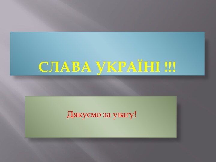 СЛАВА УКРАЇНІ !!!         Дякуємо за увагу!