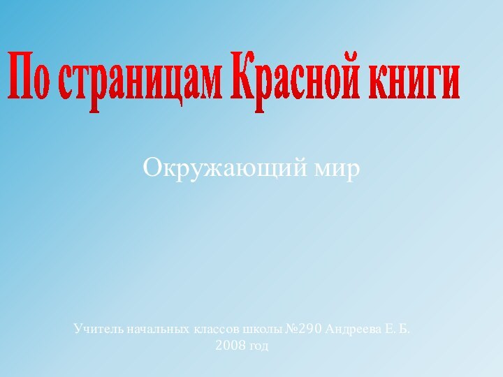 По страницам Красной книги Учитель начальных классов школы №290 Андреева Е. Б. 2008 годОкружающий мир