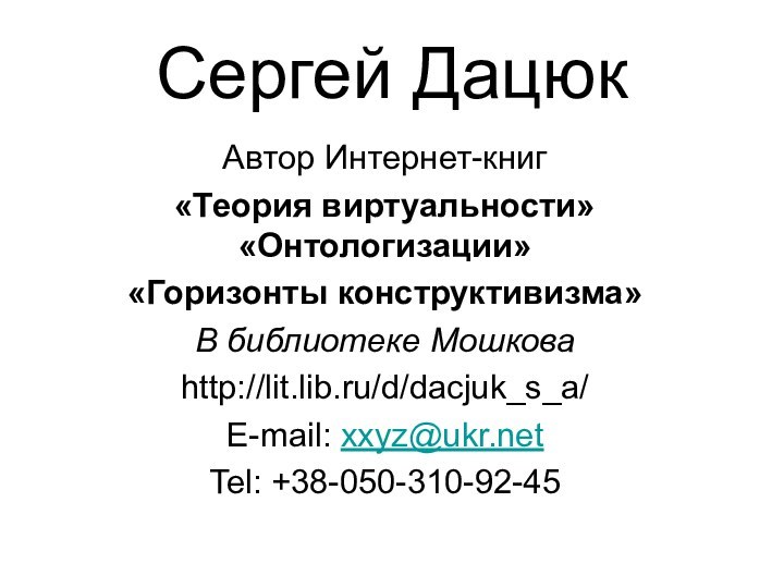 Сергей ДацюкАвтор Интернет-книг«Теория виртуальности» «Онтологизации»«Горизонты конструктивизма»В библиотеке Мошковаhttp://lit.lib.ru/d/dacjuk_s_a/E-mail: xxyz@ukr.netTel: +38-050-310-92-45