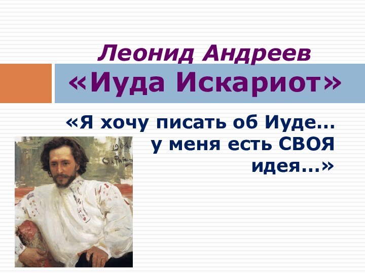 «Я хочу писать об Иуде…  у меня есть СВОЯ идея…»Леонид Андреев  «Иуда Искариот»