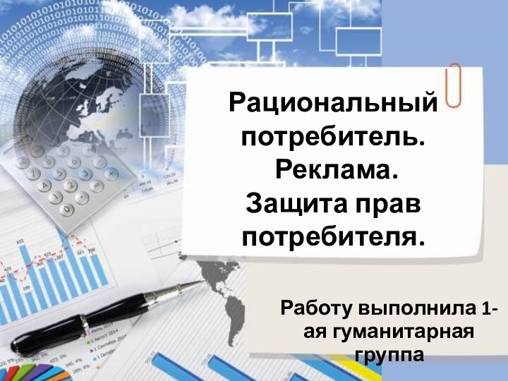 Рациональный потребитель.  Реклама.  Защита прав потребителя. Работу выполнила 1-ая гуманитарная группа