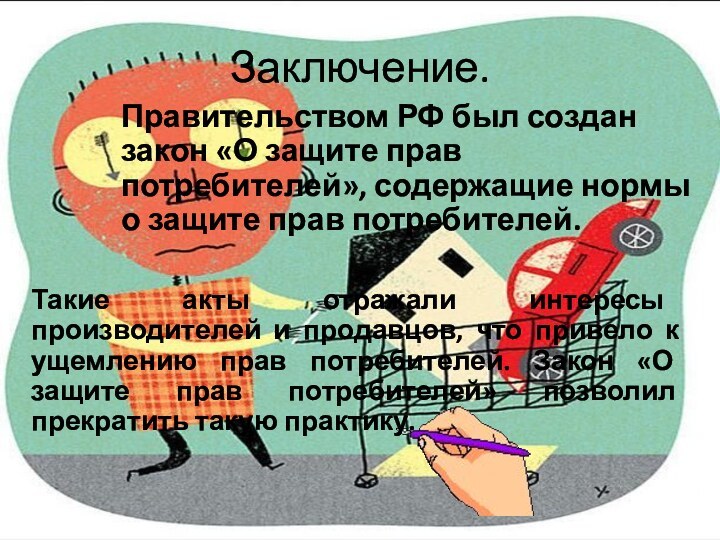 Заключение.Правительством РФ был создан закон «О защите прав потребителей», содержащие нормы о