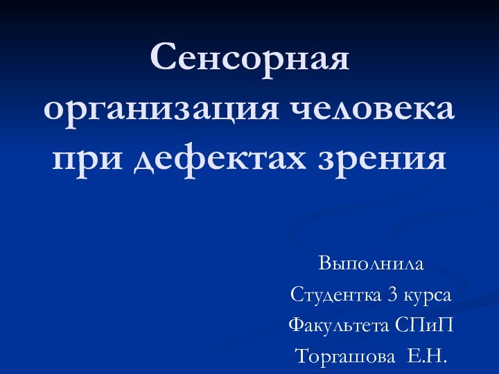 Сенсорная организация человека при дефектах зрения ВыполнилаСтудентка 3 курсаФакультета СПиПТоргашова Е.Н.