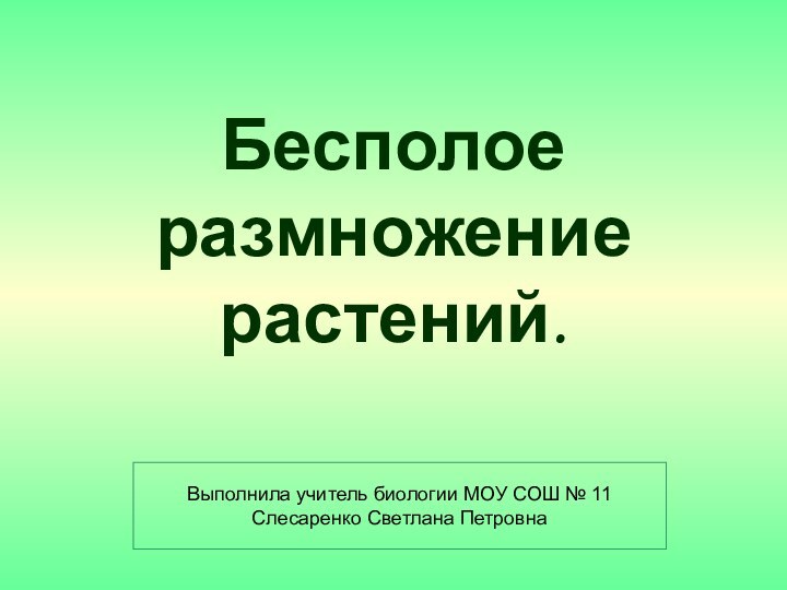 Бесполое размножение растений. Выполнила учитель биологии МОУ СОШ № 11Слесаренко Светлана Петровна