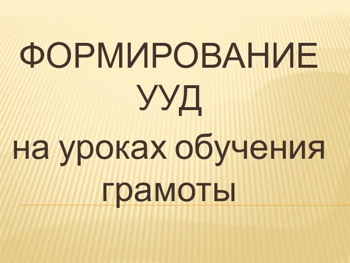 ФОРМИРОВАНИЕ УУД на уроках обучения грамоты