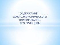 СОДЕРЖАНИЕ МАКРОЭКОНОМИЧЕСКОГО ПЛАНИРОВАНИЯ,                           ЕГО ПРИНЦИПЫ