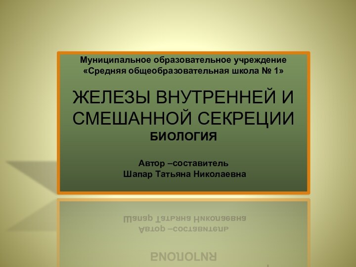 Муниципальное образовательное учреждение«Средняя общеобразовательная школа № 1»ЖЕЛЕЗЫ ВНУТРЕННЕЙ И СМЕШАННОЙ СЕКРЕЦИИБИОЛОГИЯАвтор –составитель Шапар Татьяна Николаевна