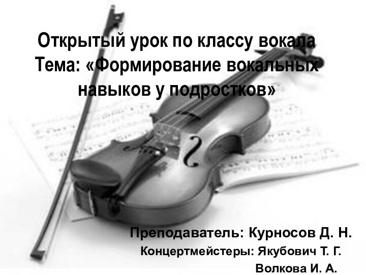 Открытый урок по классу вокала Тема: «Формирование вокальных навыков у подростков»Преподаватель: Курносов