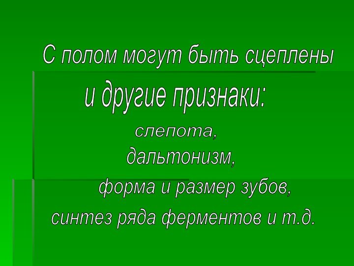 С полом могут быть сцеплены и другие признаки:слепота, дальтонизм,форма и размер зубов,синтез ряда ферментов и т.д.