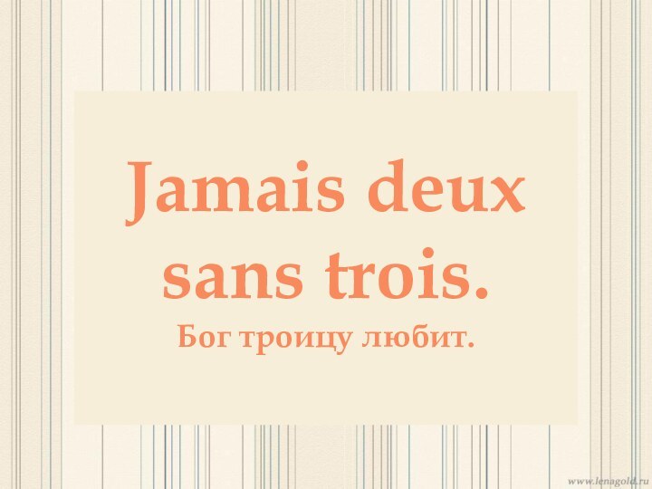 Jamais deux sans trois.Бог троицу любит.