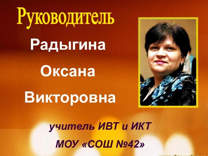 РуководительРадыгина Оксана Викторовна учитель ИВТ и ИКТ МОУ «СОШ №42»