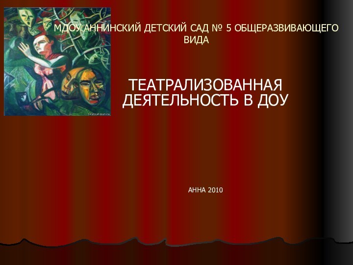 МДОУ АННИНСКИЙ ДЕТСКИЙ САД № 5 ОБЩЕРАЗВИВАЮЩЕГО ВИДАТЕАТРАЛИЗОВАННАЯ ДЕЯТЕЛЬНОСТЬ В ДОУАННА 2010