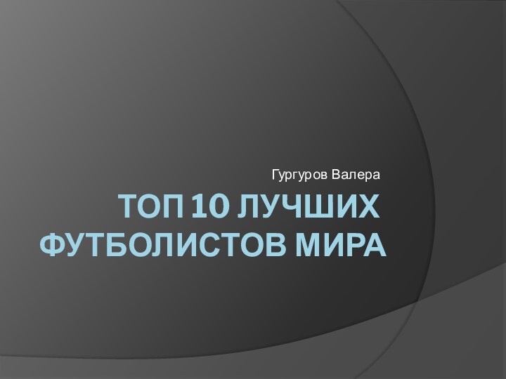 ТОП 10 ЛУЧШИХ ФУТБОЛИСТОВ МИРА Гургуров Валера