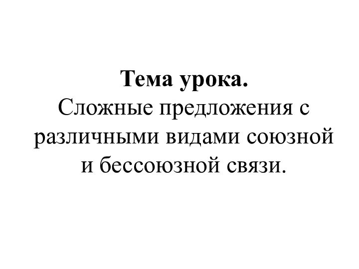 Тема урока.  Сложные предложения с различными видами союзной и бессоюзной связи.