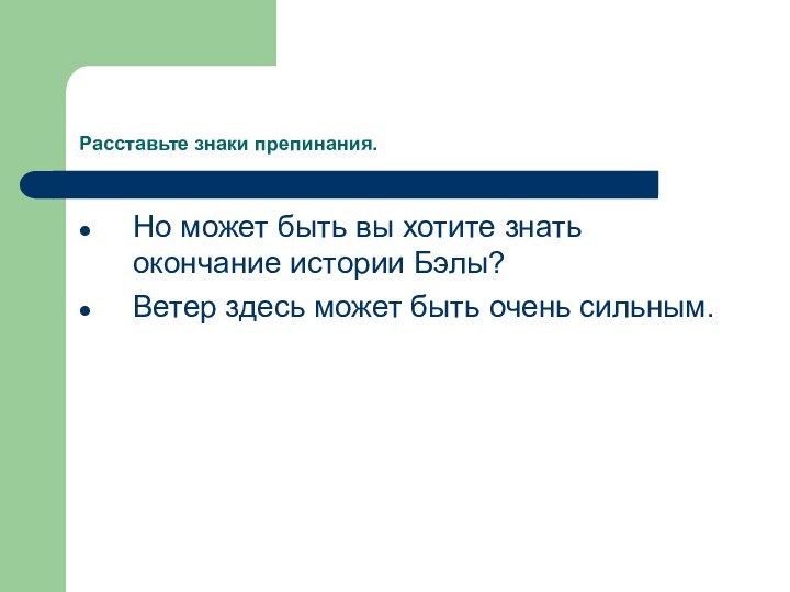 Расставьте знаки препинания.Но может быть вы хотите знать окончание истории Бэлы?Ветер здесь может быть очень сильным.