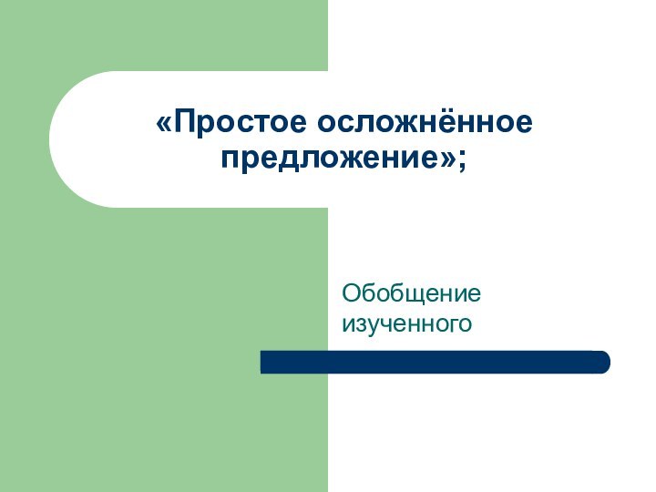 «Простое осложнённое предложение»;Обобщение изученного