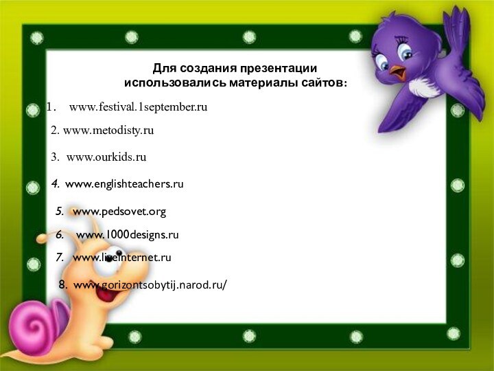 www.festival.1september.ru2. www.metodisty.ru3. www.ourkids.ru4. www.englishteachers.ru5.  www.pedsovet.org6.  www.1000designs.ru7.  www.liveinternet.ruДля создания презентации использовались материалы сайтов:8. www.gorizontsobytij.narod.ru/