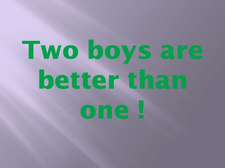 Two boys are better than one !