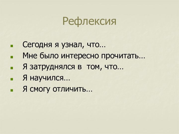 Рефлексия Сегодня я узнал, что…Мне было интересно прочитать…Я затруднялся в том, что…Я научился…Я смогу отличить…