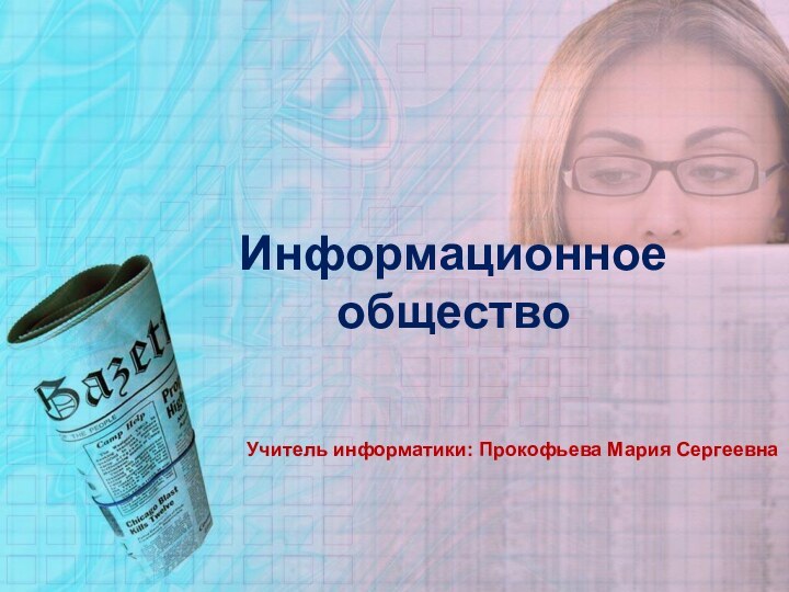 Информационное обществоУчитель информатики: Прокофьева Мария Сергеевна