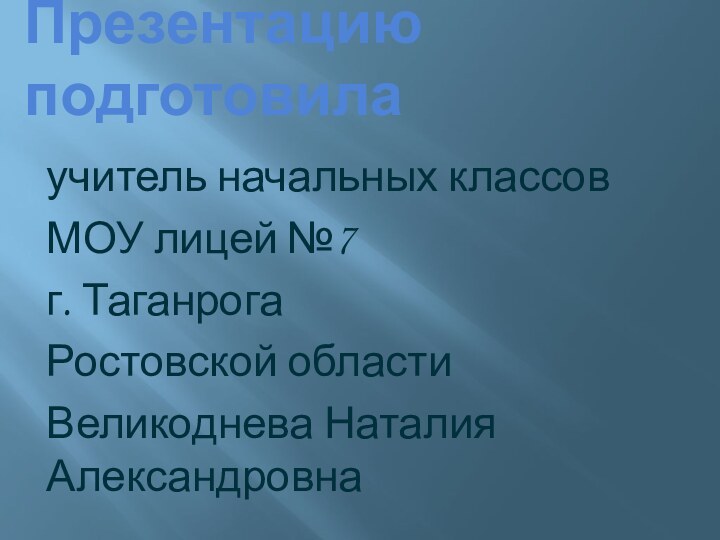 Презентацию подготовилаучитель начальных классовМОУ лицей №7г. ТаганрогаРостовской областиВеликоднева Наталия Александровна