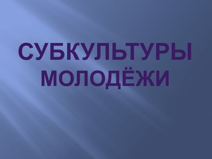 СУБКУЛЬТУРЫ МОЛОДЁЖИ