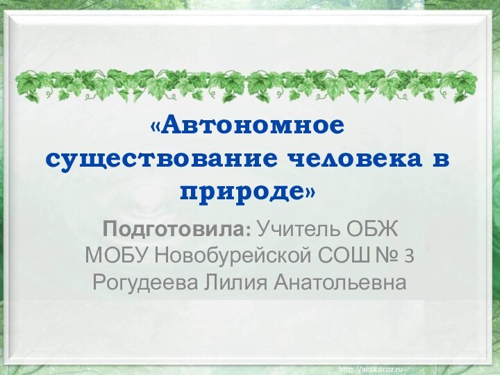 «Автономное существование человека в природе» Подготовила: Учитель ОБЖ МОБУ Новобурейской СОШ № 3Рогудеева Лилия Анатольевна