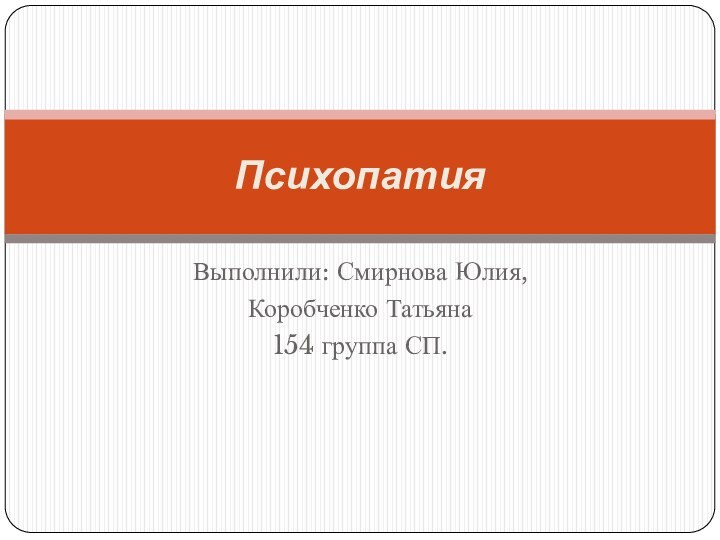 Выполнили: Смирнова Юлия,Коробченко Татьяна154 группа СП.Психопатия