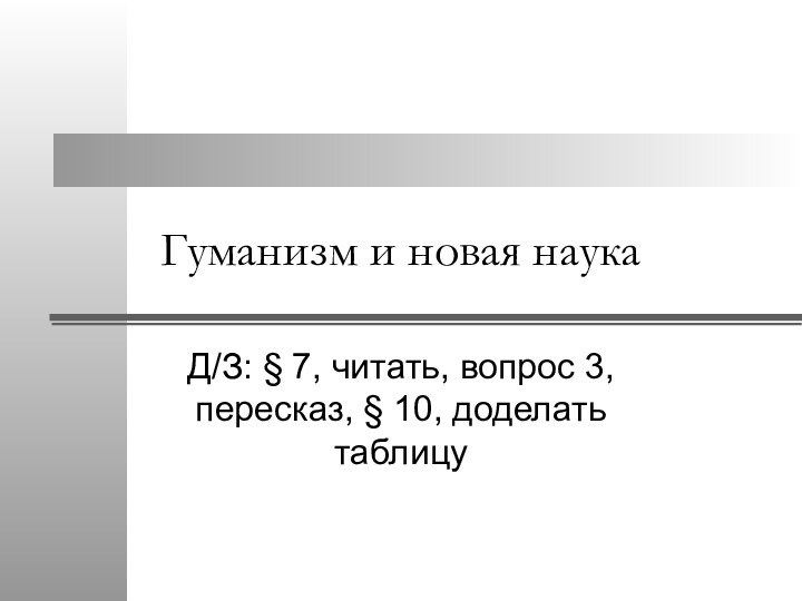 Гуманизм и новая наукаД/З: § 7, читать, вопрос 3, пересказ, § 10, доделать таблицу