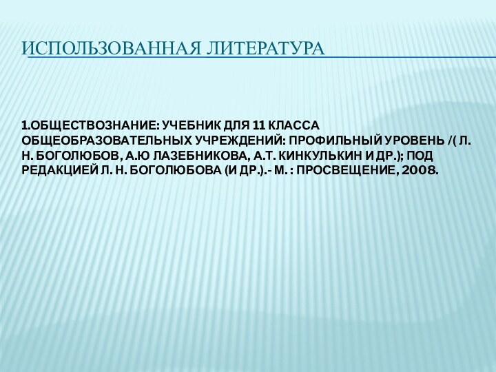 ИСПОЛЬЗОВАННАЯ ЛИТЕРАТУРА1.ОБЩЕСТВОЗНАНИЕ: УЧЕБНИК ДЛЯ 11 КЛАССА ОБЩЕОБРАЗОВАТЕЛЬНЫХ УЧРЕЖДЕНИЙ: ПРОФИЛЬНЫЙ УРОВЕНЬ /( Л.Н.