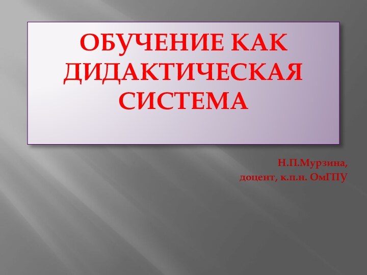 Обучение как дидактическая система Н.П.Мурзина,доцент, к.п.н. ОмГПУ