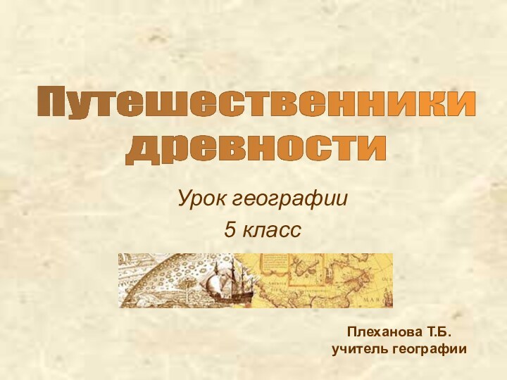 Плеханова Т.Б. учитель географииУрок географии 5 классПутешественники древности