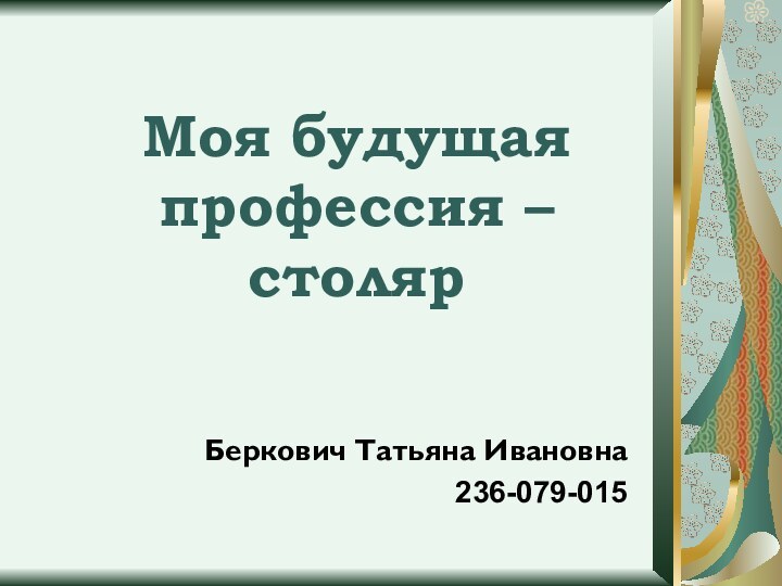 Моя будущая профессия – столярБеркович Татьяна Ивановна236-079-015