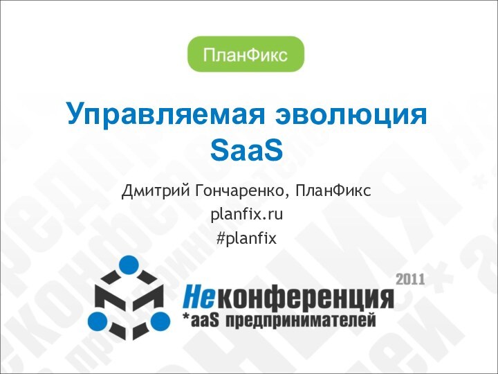 Управляемая эволюция SaaSДмитрий Гончаренко, ПланФиксplanfix.ru#planfix