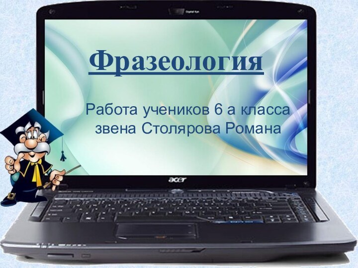 ФразеологияРабота учеников 6 а класса звена Столярова Романа