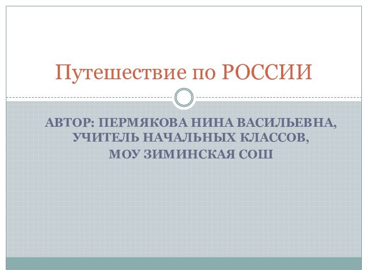 Автор: Пермякова нина Васильевна, Учитель начальных классов, МОУ Зиминская сошПутешествие по РОССИИ