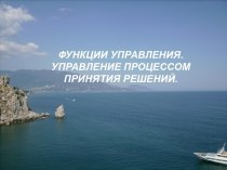 ФУНКЦИИ УПРАВЛЕНИЯ. УПРАВЛЕНИЕ ПРОЦЕССОМ ПРИНЯТИЯ РЕШЕНИЙ