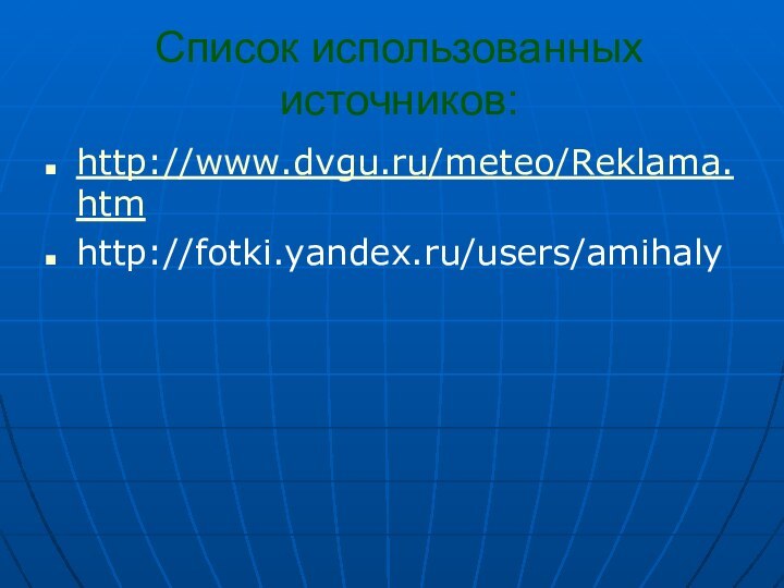 Список использованных источников:http://www.dvgu.ru/meteo/Reklama.htmhttp://fotki.yandex.ru/users/amihaly