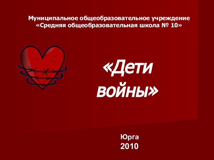 Муниципальное общеобразовательное учреждение «Средняя общеобразовательная школа № 10»  «Дети войны»Юрга2010