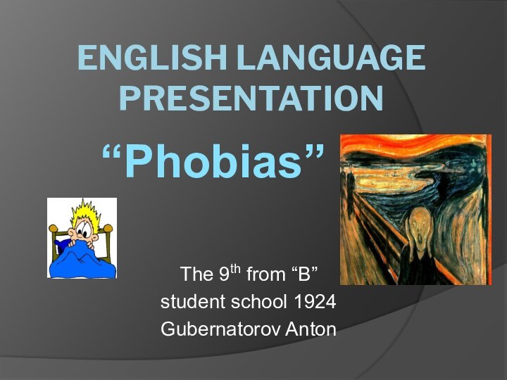 English Language  Presentation The 9th from “B” student school 1924Gubernatorov Anton“Phobias”