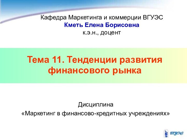 Тема 11. Тенденции развития финансового рынка Кафедра Маркетинга и коммерции ВГУЭСКметь Елена