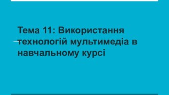 Тема 11: Використання технологій мультимедіа в навчальному курсі